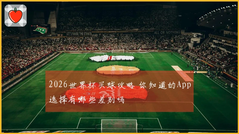 2026世界杯买球攻略 你知道的App选择有哪些差别吗