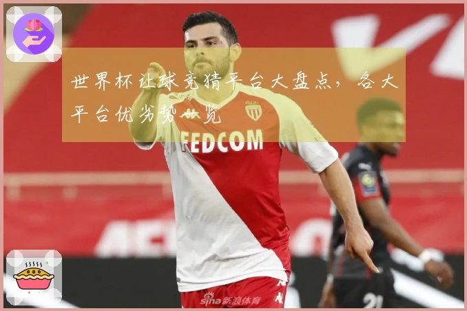 世界杯让球竞猜平台大盘点，各大平台优劣势一览