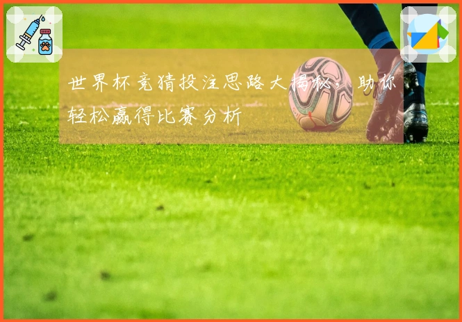 世界杯竞猜投注思路大揭秘，助你轻松赢得比赛分析