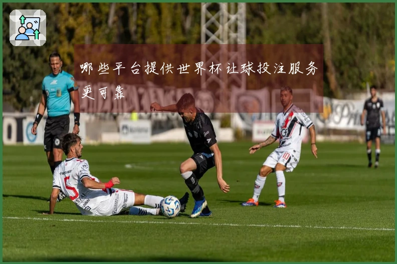 哪些平台提供世界杯让球投注服务更可靠
