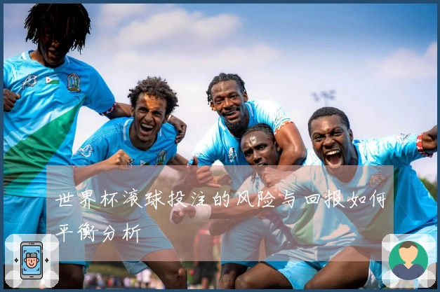 世界杯滚球投注的风险与回报如何平衡分析