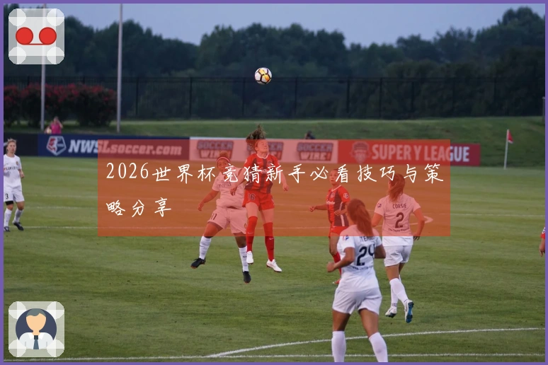 2026世界杯竞猜新手必看技巧与策略分享