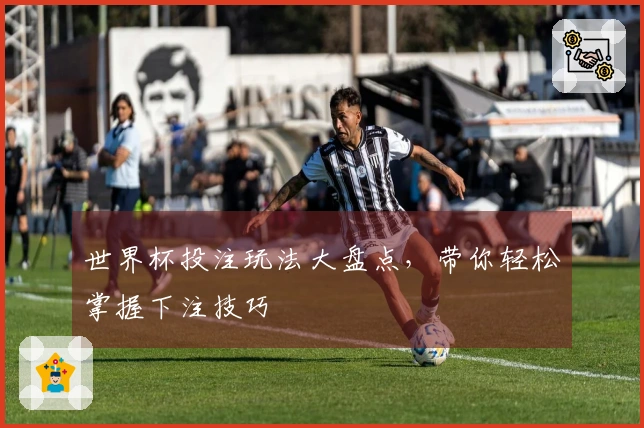 世界杯投注玩法大盘点，带你轻松掌握下注技巧