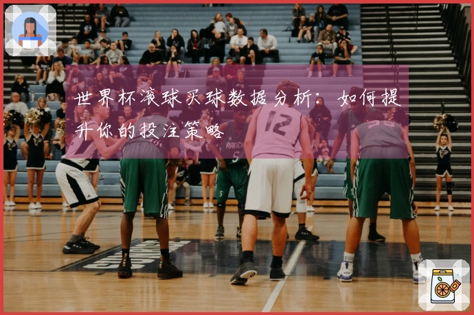 世界杯滚球买球数据分析：如何提升你的投注策略