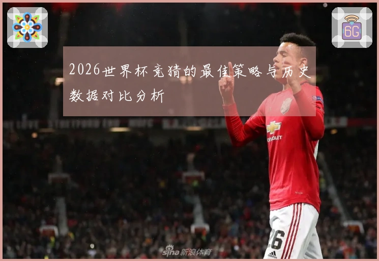 2026世界杯竞猜的最佳策略与历史数据对比分析