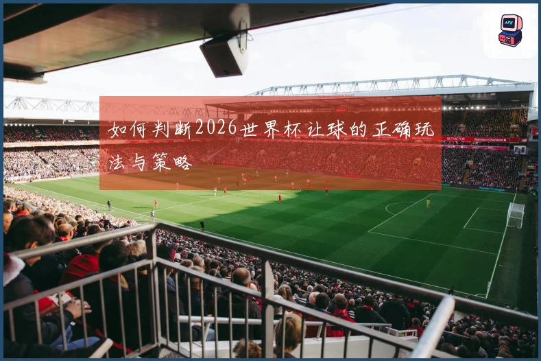 如何判断2026世界杯让球的正确玩法与策略
