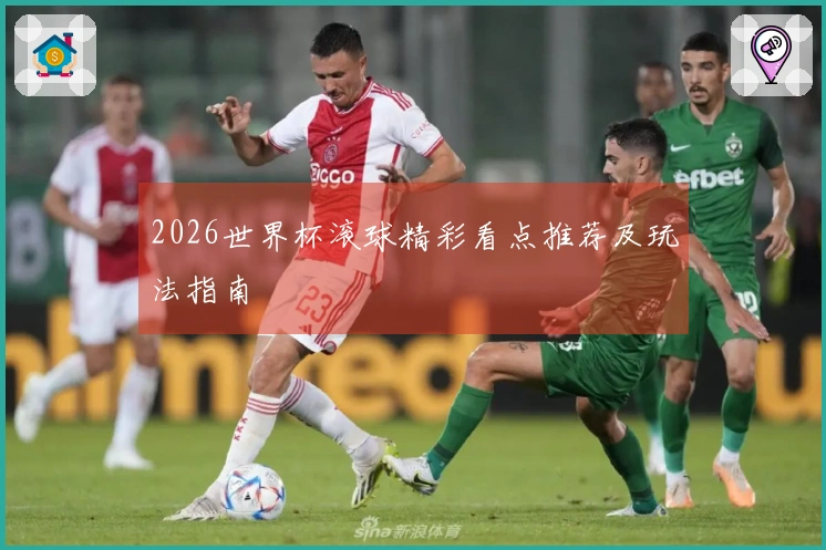 2026世界杯滚球精彩看点推荐及玩法指南