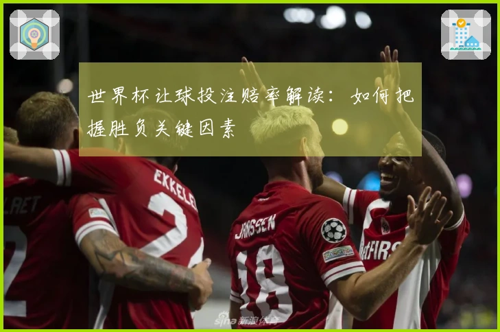 世界杯让球投注赔率解读：如何把握胜负关键因素