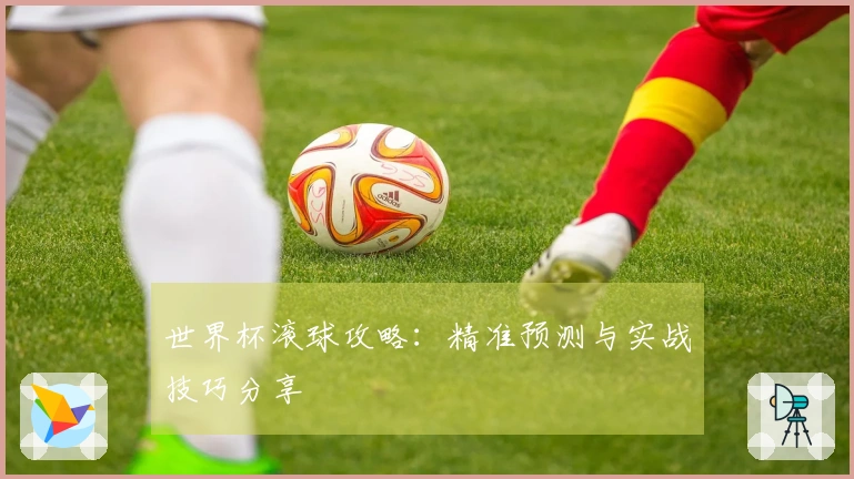 世界杯滚球攻略：精准预测与实战技巧分享