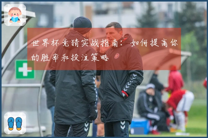 世界杯竞猜实战指南：如何提高你的胜率和投注策略